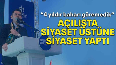 Açılışta siyaset üstüne siyaset yaptı “4 yıldır baharı göremedik”